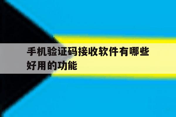 手机验证码接收软件有哪些好用的功能 手机验证码接收软件有哪些好用的功能