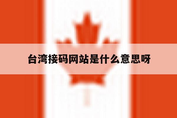 台湾接码网站是什么意思呀 台湾接码网站是什么意思呀