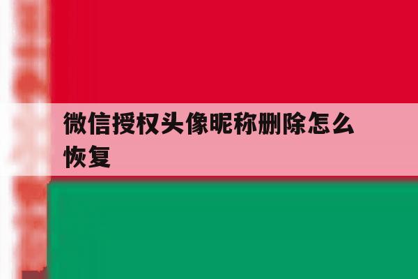 微信授权头像昵称删除怎么恢复 微信授权头像昵称删除怎么恢复