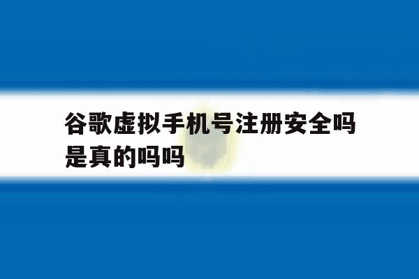 包含谷歌虚拟手机号注册安全吗是真的吗吗的词条 包含谷歌虚拟手机号注册安全吗是真的吗吗的词条