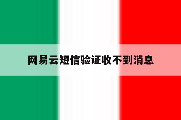 网易云短信验证收不到消息 网易云短信验证收不到消息