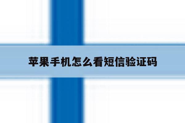 苹果手机怎么看短信验证码 苹果手机怎么看短信验证码