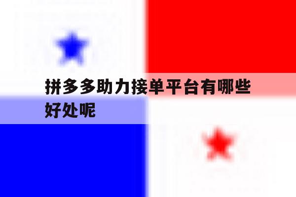 拼多多助力接单平台有哪些好处呢 拼多多助力接单平台有哪些好处呢