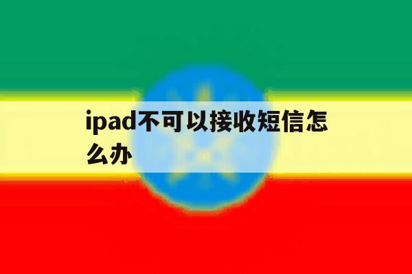 ipad不可以接收短信怎么办 ipad不可以接收短信怎么办