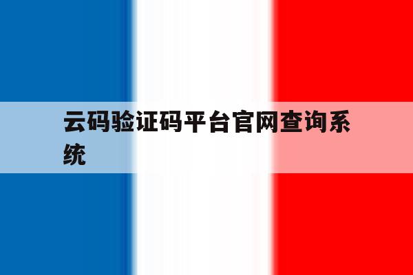 云码验证码平台官网查询系统的简单介绍 云码验证码平台官网查询系统的简单介绍