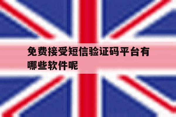 免费接受短信验证码平台有哪些软件呢 免费接受短信验证码平台有哪些软件呢