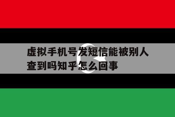 虚拟手机号发短信能被别人查到吗知乎怎么回事的简单介绍 虚拟手机号发短信能被别人查到吗知乎怎么回事的简单介绍