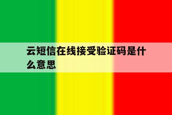 云短信在线接受验证码是什么意思 云短信在线接受验证码是什么意思