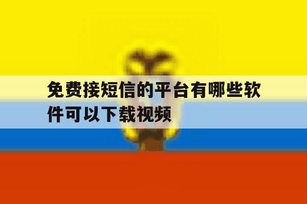 免费接短信的平台有哪些软件可以下载视频的简单介绍 免费接短信的平台有哪些软件可以下载视频的简单介绍