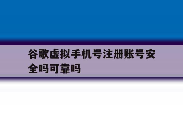 谷歌虚拟手机号注册账号安全吗可靠吗 谷歌虚拟手机号注册账号安全吗可靠吗