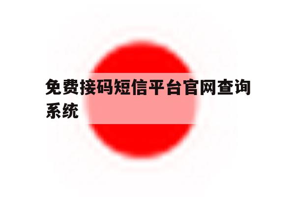 免费接码短信平台官网查询系统 免费接码短信平台官网查询系统