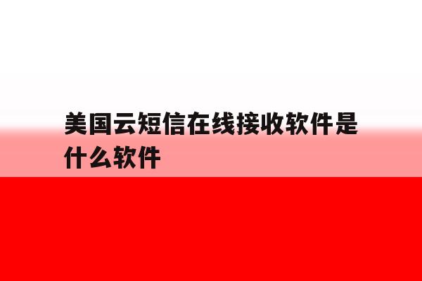 美国云短信在线接收软件是什么软件 美国云短信在线接收软件是什么软件