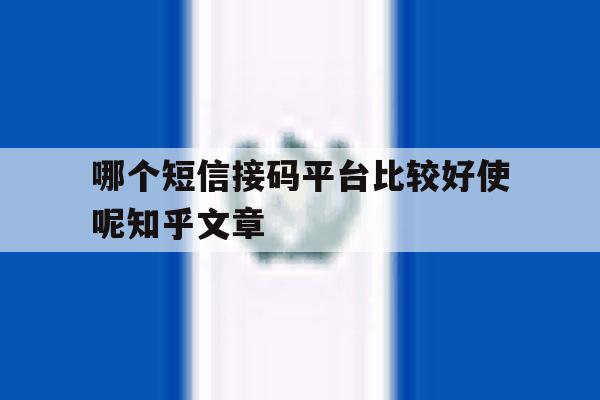哪个短信接码平台比较好使呢知乎文章的简单介绍 哪个短信接码平台比较好使呢知乎文章的简单介绍