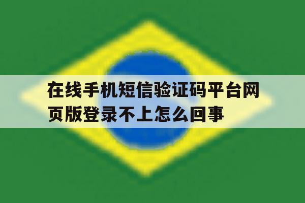 包含在线手机短信验证码平台网页版登录不上怎么回事的词条 包含在线手机短信验证码平台网页版登录不上怎么回事的词条