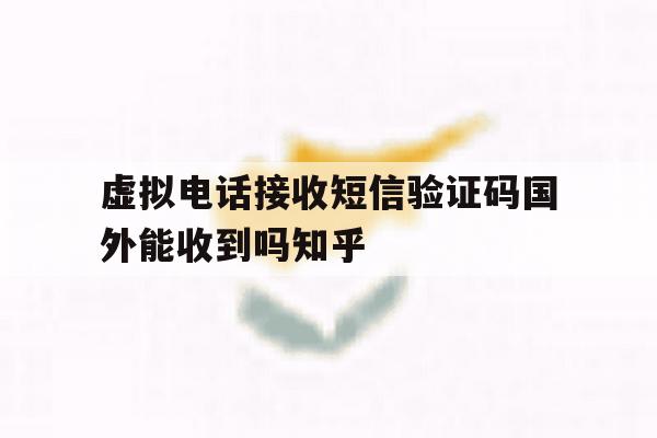 虚拟电话接收短信验证码国外能收到吗知乎的简单介绍 虚拟电话接收短信验证码国外能收到吗知乎的简单介绍