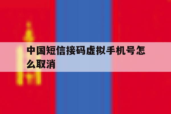 中国短信接码虚拟手机号怎么取消 中国短信接码虚拟手机号怎么取消
