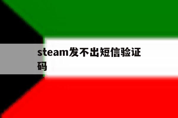 steam发不出短信验证码 steam发不出短信验证码