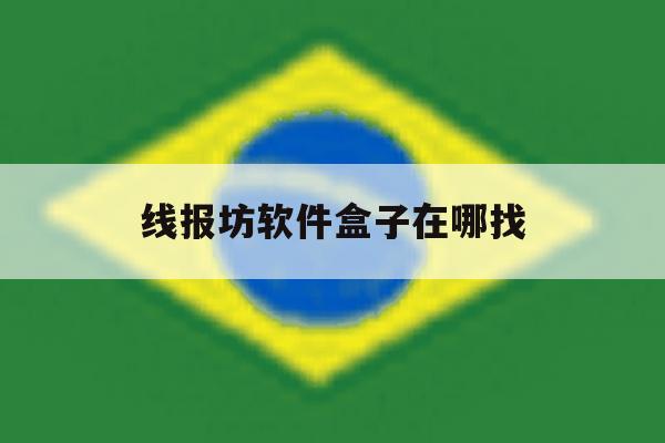 线报坊软件盒子在哪找 线报坊软件盒子在哪找