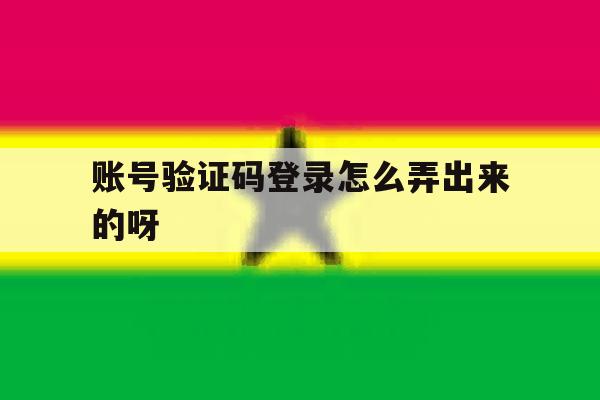 账号验证码登录怎么弄出来的呀 账号验证码登录怎么弄出来的呀
