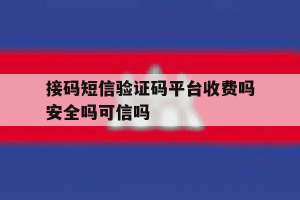 接码短信验证码平台收费吗安全吗可信吗的简单介绍 接码短信验证码平台收费吗安全吗可信吗的简单介绍
