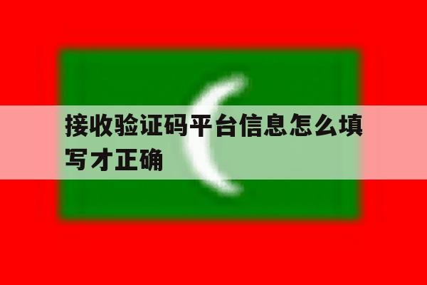 接收验证码平台信息怎么填写才正确 接收验证码平台信息怎么填写才正确