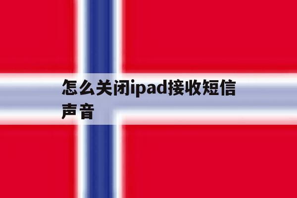 怎么关闭ipad接收短信声音 怎么关闭ipad接收短信声音