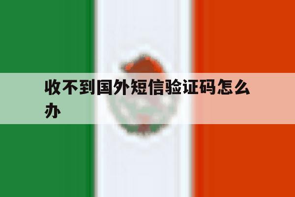 收不到国外短信验证码怎么办 收不到国外短信验证码怎么办
