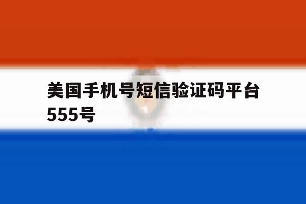 美国手机号短信验证码平台555号 美国手机号短信验证码平台555号