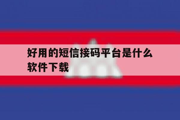 好用的短信接码平台是什么软件下载 好用的短信接码平台是什么软件下载