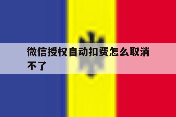 微信授权自动扣费怎么取消不了 微信授权自动扣费怎么取消不了