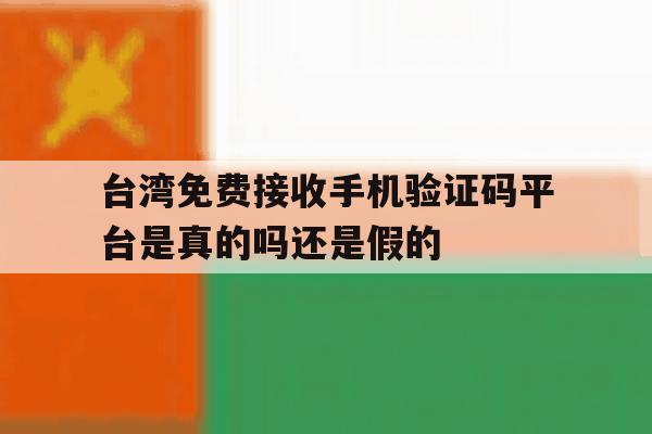 包含台湾免费接收手机验证码平台是真的吗还是假的的词条 包含台湾免费接收手机验证码平台是真的吗还是假的的词条