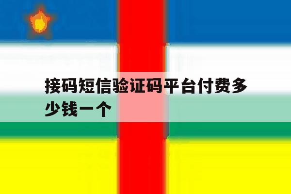 接码短信验证码平台付费多少钱一个 接码短信验证码平台付费多少钱一个