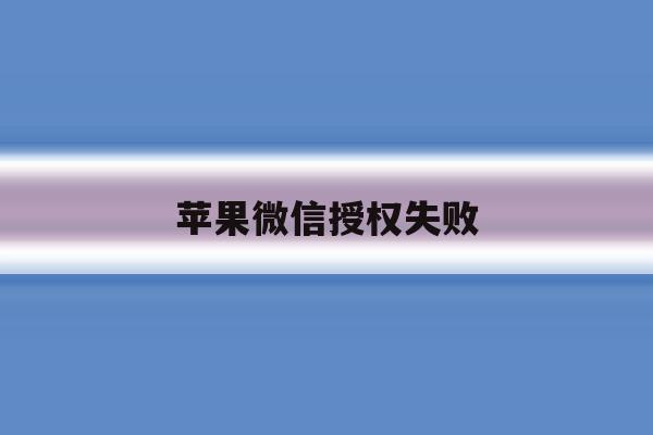 苹果微信授权失败 苹果微信授权失败