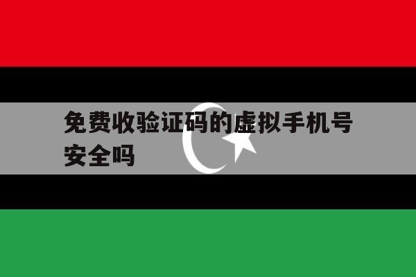 免费收验证码的虚拟手机号安全吗 免费收验证码的虚拟手机号安全吗