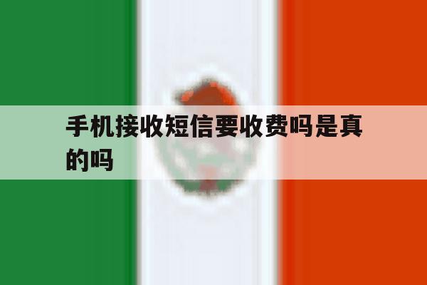 手机接收短信要收费吗是真的吗 手机接收短信要收费吗是真的吗