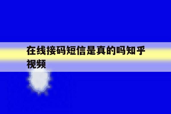 在线接码短信是真的吗知乎视频 在线接码短信是真的吗知乎视频
