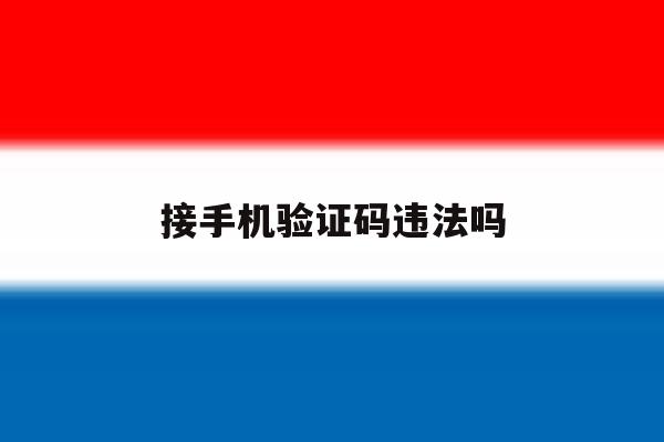 接手机验证码违法吗 接手机验证码违法吗