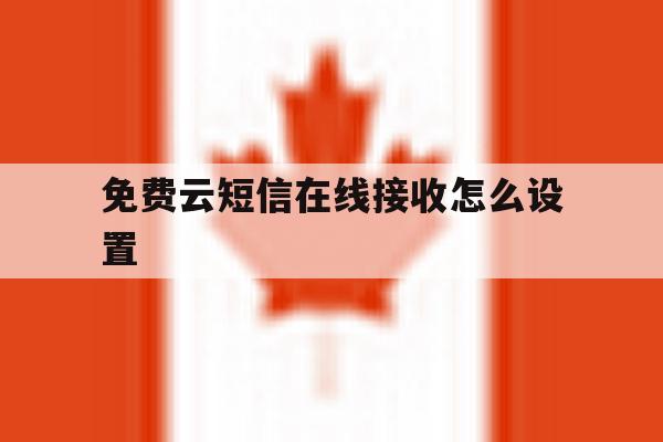 免费云短信在线接收怎么设置 免费云短信在线接收怎么设置
