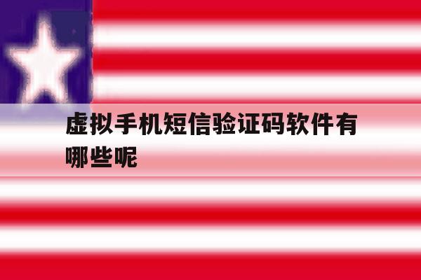 虚拟手机短信验证码软件有哪些呢 虚拟手机短信验证码软件有哪些呢