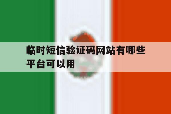 临时短信验证码网站有哪些平台可以用 临时短信验证码网站有哪些平台可以用