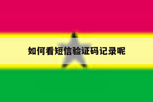 如何看短信验证码记录呢 如何看短信验证码记录呢