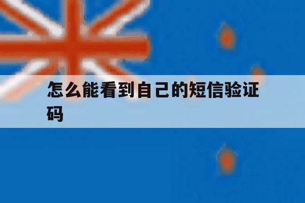 怎么能看到自己的短信验证码 怎么能看到自己的短信验证码