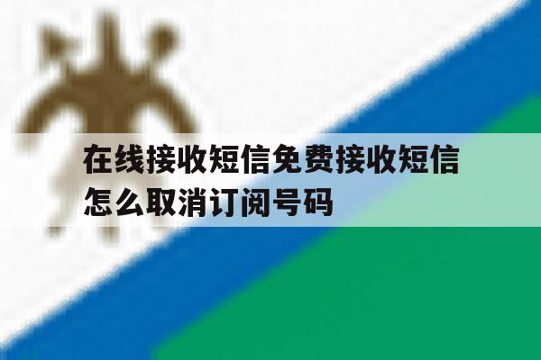 包含在线接收短信免费接收短信怎么取消订阅号码的词条 包含在线接收短信免费接收短信怎么取消订阅号码的词条