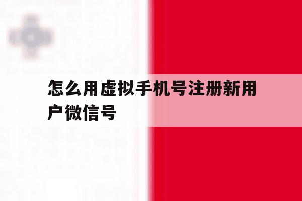 怎么用虚拟手机号注册新用户微信号