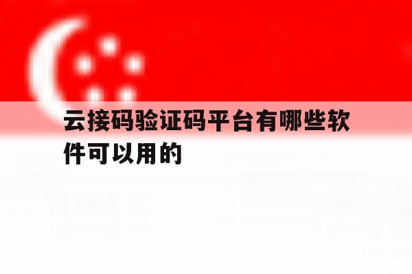 云接码验证码平台有哪些软件可以用的 云接码验证码平台有哪些软件可以用的