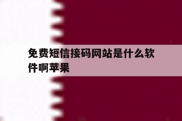 免费短信接码网站是什么软件啊苹果 免费短信接码网站是什么软件啊苹果