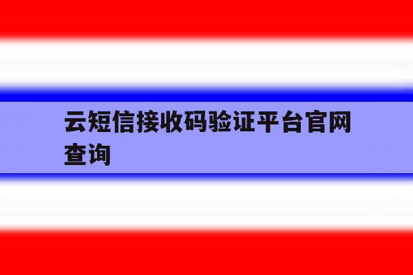 云短信接收码验证平台官网查询 云短信接收码验证平台官网查询
