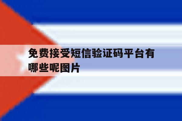 免费接受短信验证码平台有哪些呢图片 免费接受短信验证码平台有哪些呢图片