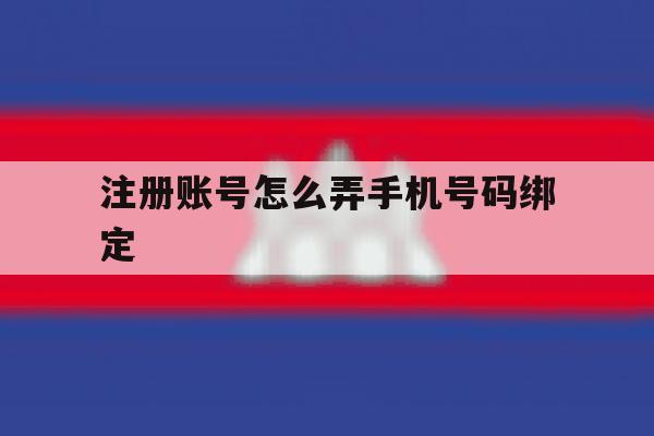 注册账号怎么弄手机号码绑定 注册账号怎么弄手机号码绑定