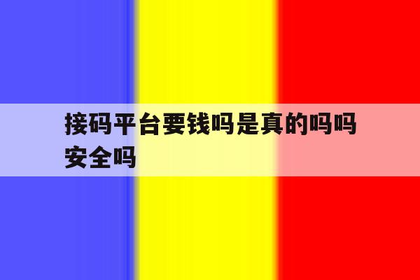 接码平台要钱吗是真的吗吗安全吗 接码平台要钱吗是真的吗吗安全吗